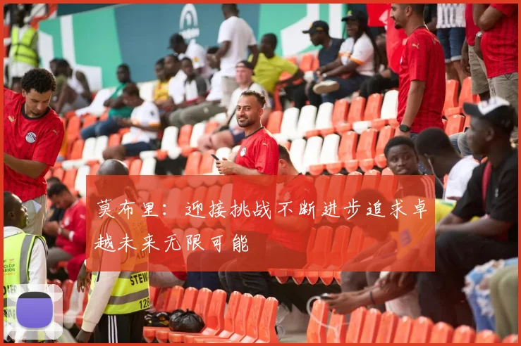 莫布里：迎接挑战不断进步追求卓越未来无限可能