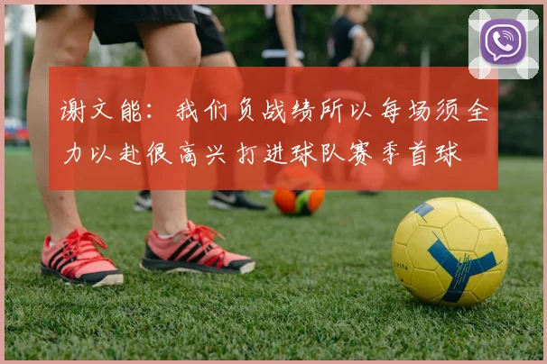 谢文能：我们负战绩所以每场须全力以赴很高兴打进球队赛季首球