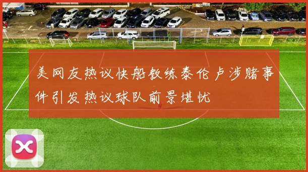 美网友热议快船教练泰伦卢涉赌事件引发热议球队前景堪忧