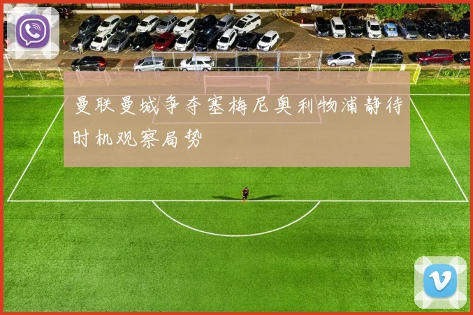曼联曼城争夺塞梅尼奥利物浦静待时机观察局势