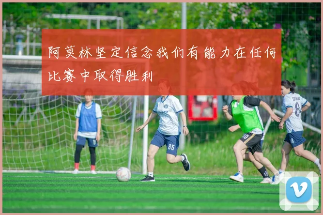 阿莫林坚定信念我们有能力在任何比赛中取得胜利