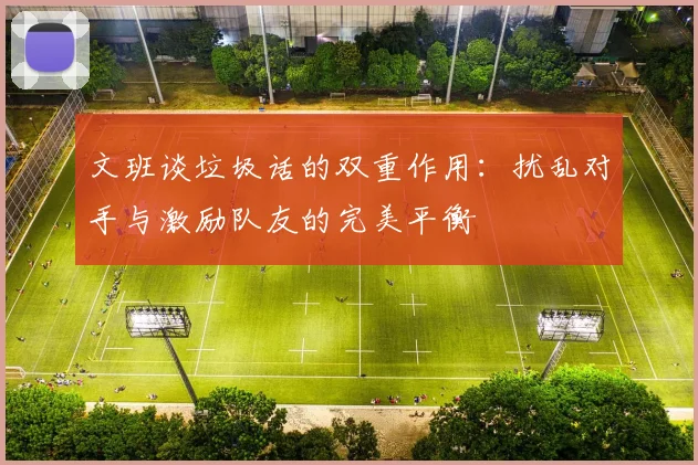 文班谈垃圾话的双重作用：扰乱对手与激励队友的完美平衡