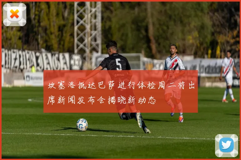 坎塞洛抵达巴萨进行体检周二将出席新闻发布会揭晓新动态