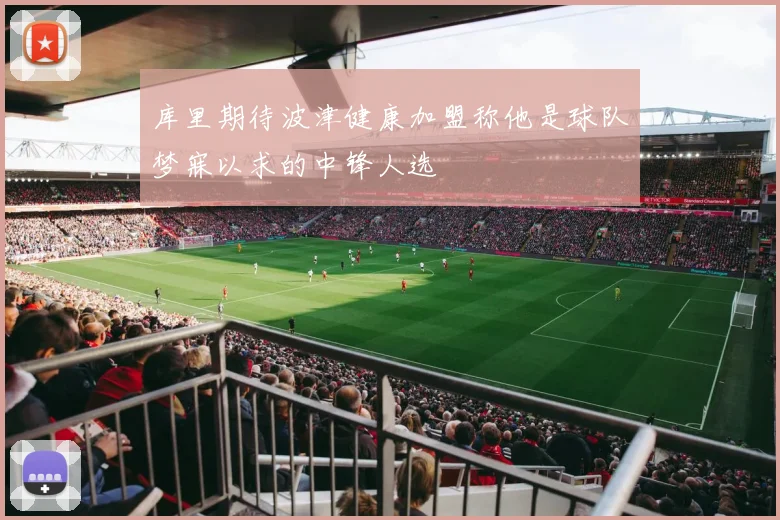 库里期待波津健康加盟称他是球队梦寐以求的中锋人选