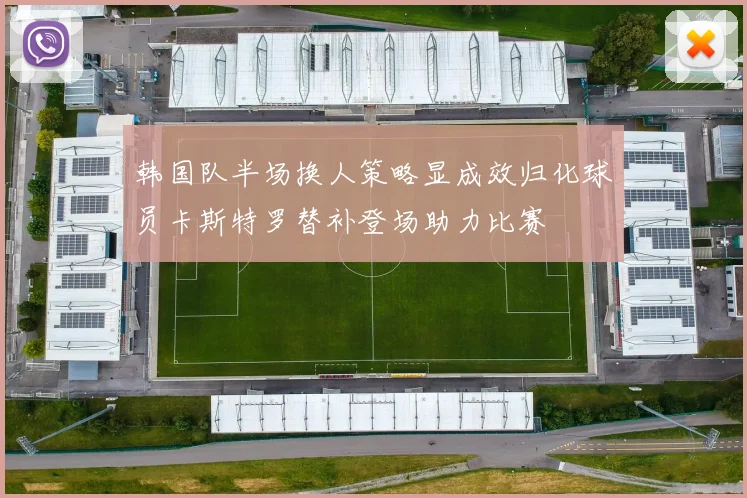 韩国队半场换人策略显成效归化球员卡斯特罗替补登场助力比赛