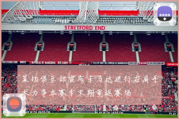 莱切俱乐部宣布卡马达进行右肩手术力争本赛季末期重返赛场