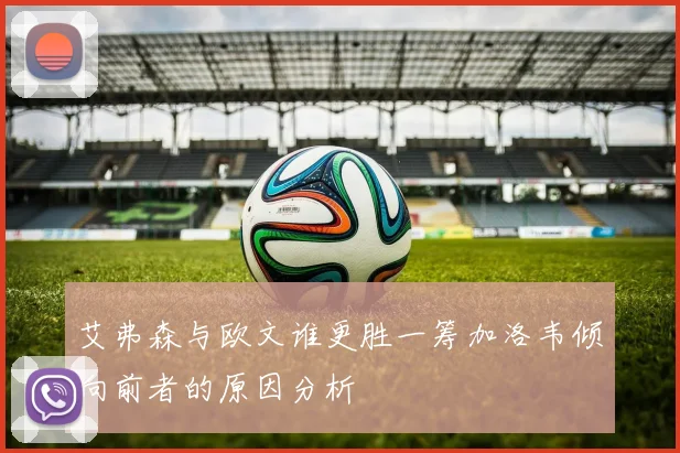 艾弗森与欧文谁更胜一筹加洛韦倾向前者的原因分析