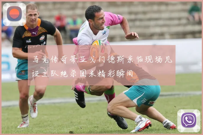 马竞传奇蒂亚戈门德斯亲临现场见证主队绝杀国米精彩瞬间