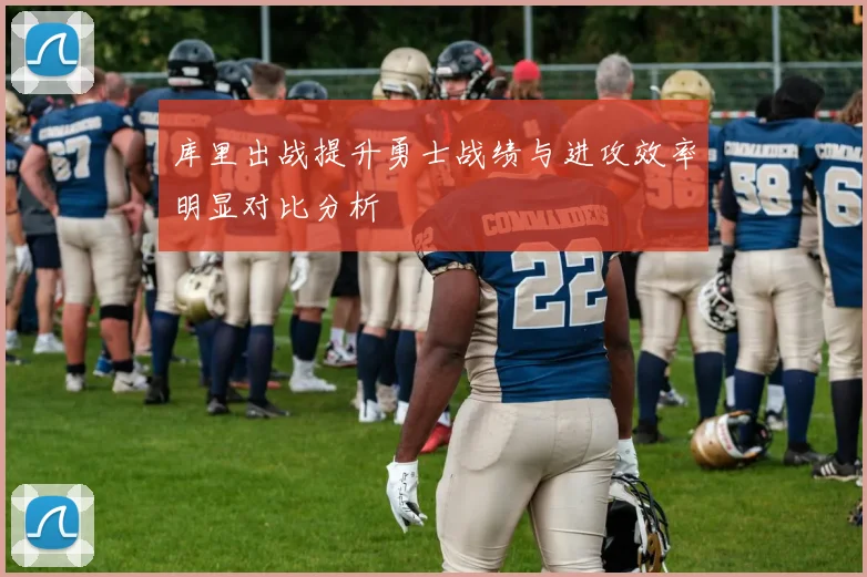 库里出战提升勇士战绩与进攻效率明显对比分析