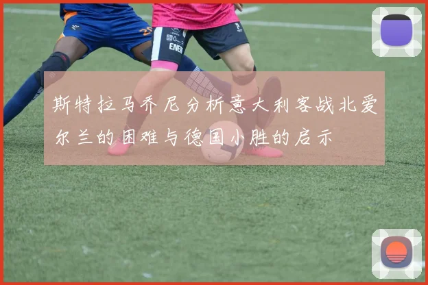 斯特拉马乔尼分析意大利客战北爱尔兰的困难与德国小胜的启示