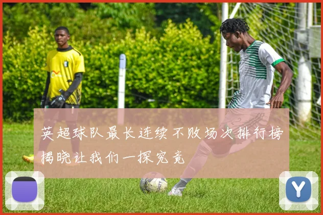 英超球队最长连续不败场次排行榜揭晓让我们一探究竟