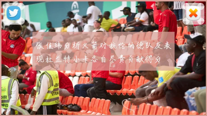 张佳玮分析火箭对抗伦纳德队友表现杜兰特小卡各自尽责贡献得分
