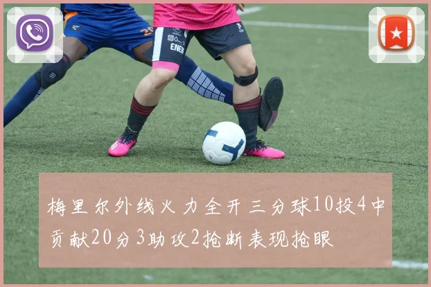 梅里尔外线火力全开三分球10投4中贡献20分3助攻2抢断表现抢眼
