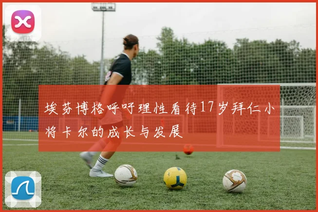 埃芬博格呼吁理性看待17岁拜仁小将卡尔的成长与发展