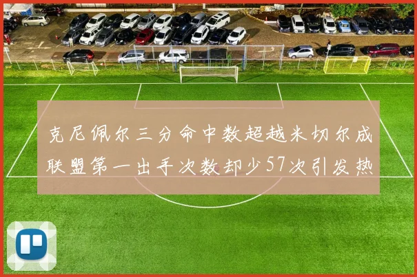 克尼佩尔三分命中数超越米切尔成联盟第一出手次数却少57次引发热议
