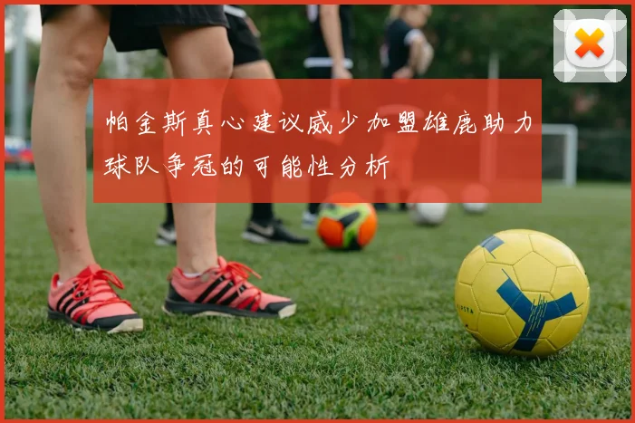 帕金斯真心建议威少加盟雄鹿助力球队争冠的可能性分析