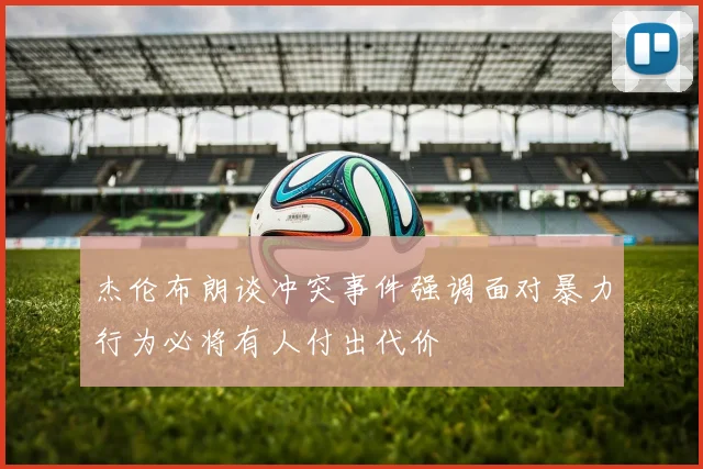 杰伦布朗谈冲突事件强调面对暴力行为必将有人付出代价